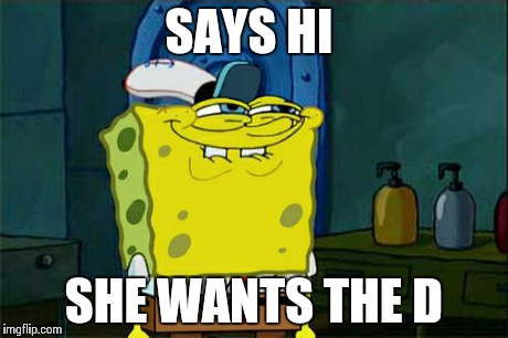 Don't You Squidward | SAYS HI SHE WANTS THE D | image tagged in memes,dont you squidward | made w/ Imgflip meme maker