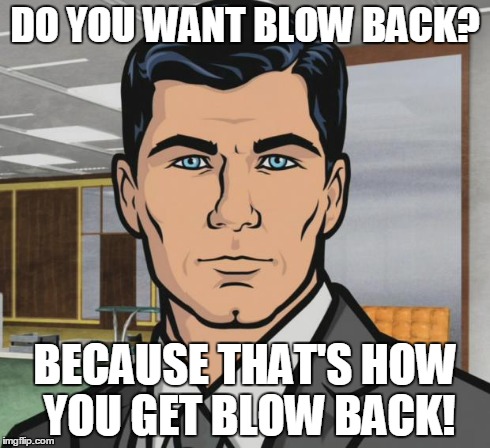 Archer Meme | DO YOU WANT BLOW BACK? BECAUSE THAT'S HOW YOU GET BLOW BACK! | image tagged in memes,archer,libertarianmeme | made w/ Imgflip meme maker