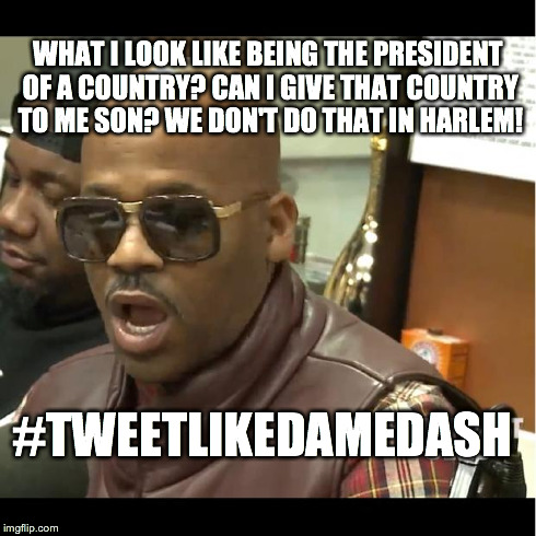 DAME DASH HUMBLE | WHAT I LOOK LIKE BEING THE PRESIDENT OF A COUNTRY? CAN I GIVE THAT COUNTRY TO ME SON? WE DON'T DO THAT IN HARLEM! #TWEETLIKEDAMEDASH | image tagged in dame dash humble | made w/ Imgflip meme maker