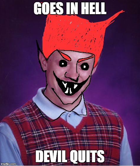 Bad Luck Brian Meme | GOES IN HELL DEVIL QUITS | image tagged in memes,bad luck brian | made w/ Imgflip meme maker