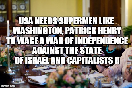 USA NEEDS SUPERMEN LIKE WASHINGTON, PATRICK HENRY TO WAGE A WAR OF INDEPENDENCE AGAINST THE STATE OF ISRAEL AND CAPITALISTS !! | made w/ Imgflip meme maker