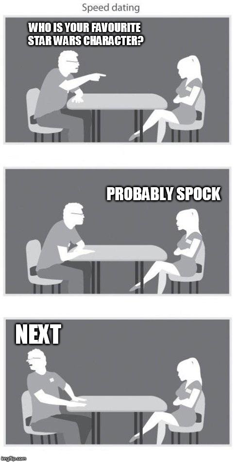 Speed dating | WHO IS YOUR FAVOURITE STAR WARS CHARACTER? PROBABLY SPOCK NEXT | image tagged in speed dating | made w/ Imgflip meme maker