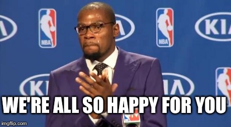 You The Real MVP Meme | WE'RE ALL SO HAPPY FOR YOU | image tagged in memes,you the real mvp | made w/ Imgflip meme maker