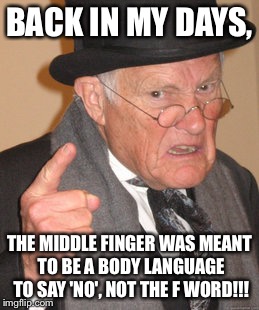 Back In My Day Meme | BACK IN MY DAYS, THE MIDDLE FINGER WAS MEANT TO BE A BODY LANGUAGE TO SAY 'NO', NOT THE F WORD!!! | image tagged in memes,back in my day | made w/ Imgflip meme maker