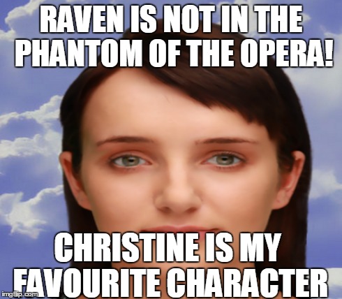 RAVEN IS NOT IN THE PHANTOM OF THE OPERA! CHRISTINE IS MY FAVOURITE CHARACTER | made w/ Imgflip meme maker