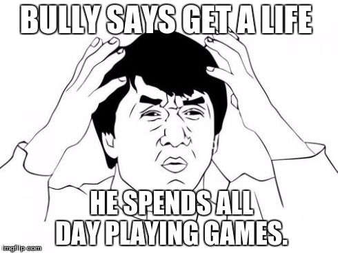 Jackie Chan WTF | BULLY SAYS
GET A LIFE HE SPENDS ALL DAY PLAYING GAMES. | image tagged in memes,jackie chan wtf | made w/ Imgflip meme maker