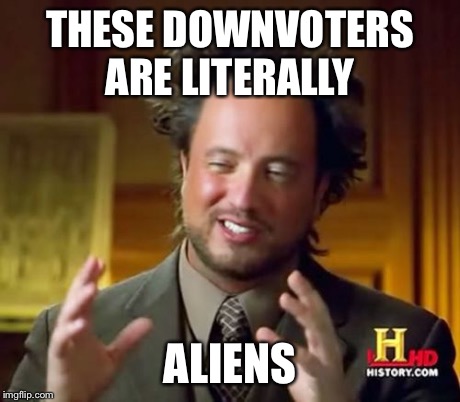 Ancient Aliens | THESE DOWNVOTERS ARE LITERALLY ALIENS | image tagged in memes,ancient aliens | made w/ Imgflip meme maker