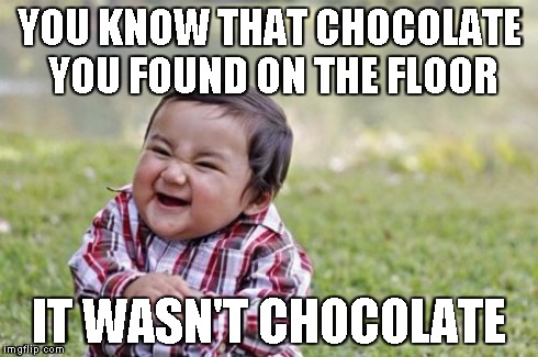 Evil Toddler | YOU KNOW THAT CHOCOLATE YOU FOUND ON THE FLOOR IT WASN'T CHOCOLATE | image tagged in memes,evil toddler | made w/ Imgflip meme maker