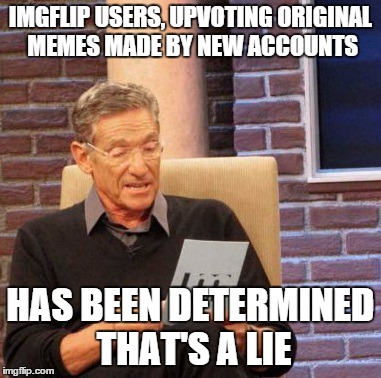 Maury Lie Detector | IMGFLIP USERS, UPVOTING ORIGINAL MEMES MADE BY NEW ACCOUNTS HAS BEEN DETERMINED THAT'S A LIE | image tagged in memes,maury lie detector | made w/ Imgflip meme maker