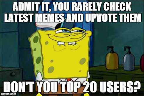 Don't You Squidward | ADMIT IT, YOU RARELY CHECK LATEST MEMES AND UPVOTE THEM DON'T YOU TOP 20 USERS? | image tagged in memes,dont you squidward | made w/ Imgflip meme maker
