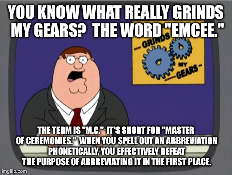 You wouldn't call Stanley Burrell 'Emcee Hammer," would you? | YOU KNOW WHAT REALLY GRINDS MY GEARS?  THE WORD "EMCEE." THE TERM IS "M.C."  IT'S SHORT FOR "MASTER OF CEREMONIES."  WHEN YOU SPELL OUT AN A | image tagged in memes,peter griffin news | made w/ Imgflip meme maker