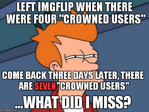 Futurama Fry Meme | LEFT IMGFLIP WHEN THERE WERE FOUR "CROWNED USERS" COME BACK THREE DAYS LATER, THERE ARE             "CROWNED USERS" SEVEN ...WHAT DID I MISS | image tagged in memes,futurama fry | made w/ Imgflip meme maker
