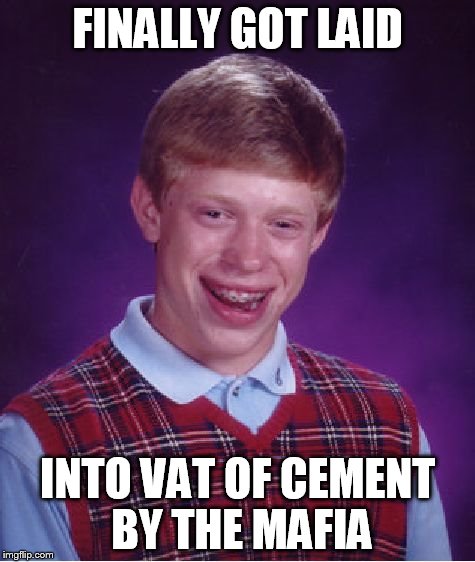 Bad Luck Brian Meme | FINALLY GOT LAID INTO VAT OF CEMENT BY THE MAFIA | image tagged in memes,bad luck brian | made w/ Imgflip meme maker