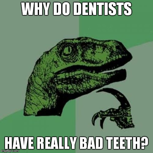 Philosoraptor | WHY DO DENTISTS HAVE REALLY BAD TEETH? | image tagged in memes,philosoraptor | made w/ Imgflip meme maker