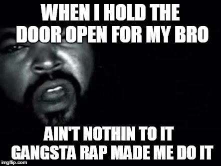 Gangsta Rap Made Me Do It | WHEN I HOLD THE DOOR OPEN FOR MY BRO AIN'T NOTHIN TO IT GANGSTA RAP MADE ME DO IT | image tagged in gangsta rap made me do it | made w/ Imgflip meme maker