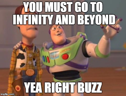 X, X Everywhere Meme | YOU MUST GO TO INFINITY AND BEYOND YEA RIGHT BUZZ | image tagged in memes,x x everywhere | made w/ Imgflip meme maker