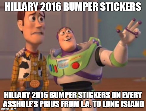 X, X Everywhere Meme | HILLARY 2016 BUMPER STICKERS HILLARY 2016 BUMPER STICKERS ON EVERY ASSHOLE'S PRIUS FROM L.A. TO LONG ISLAND | image tagged in memes,x x everywhere | made w/ Imgflip meme maker