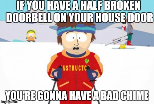 Super Cool Ski Instructor | IF YOU HAVE A HALF BROKEN DOORBELL ON YOUR HOUSE DOOR YOU'RE GONNA HAVE A BAD CHIME | image tagged in memes,super cool ski instructor | made w/ Imgflip meme maker