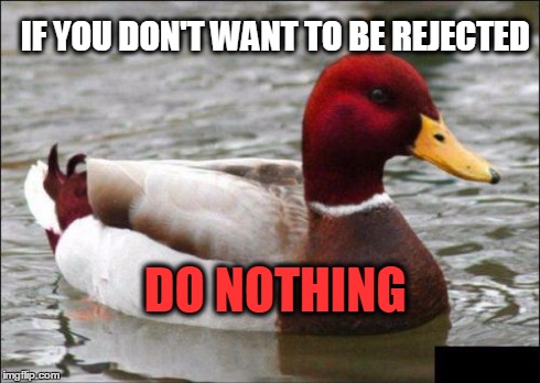 Malicious Advice Mallard Meme | IF YOU DON'T WANT TO BE REJECTED DO NOTHING | image tagged in memes,malicious advice mallard | made w/ Imgflip meme maker
