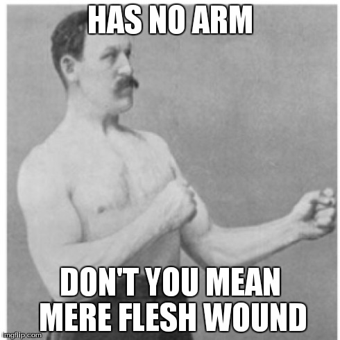 Overly Manly Man | HAS NO ARM DON'T YOU MEAN MERE FLESH WOUND | image tagged in memes,overly manly man | made w/ Imgflip meme maker