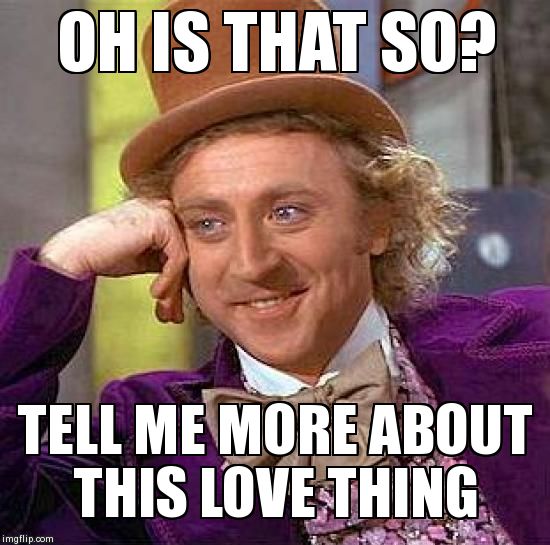 Creepy Condescending Wonka Meme | OH IS THAT SO? TELL ME MORE ABOUT THIS LOVE THING | image tagged in memes,creepy condescending wonka | made w/ Imgflip meme maker