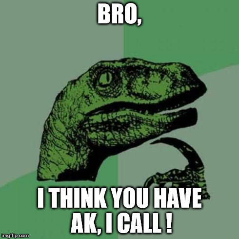 Philosoraptor Meme | BRO, I THINK YOU HAVE AK, I CALL ! | image tagged in memes,philosoraptor | made w/ Imgflip meme maker