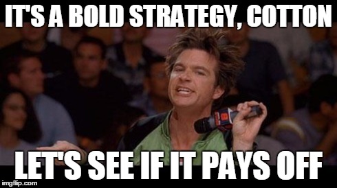 Bold Strategy Cotton | IT'S A BOLD STRATEGY, COTTON LET'S SEE IF IT PAYS OFF | image tagged in bold strategy cotton | made w/ Imgflip meme maker