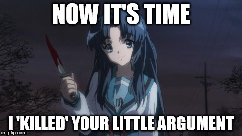 Asakura killied someone | NOW IT'S TIME I 'KILLED' YOUR LITTLE ARGUMENT | image tagged in asakura killied someone | made w/ Imgflip meme maker
