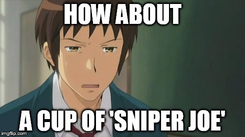 Kyon WTF | HOW ABOUT A CUP OF 'SNIPER JOE' | image tagged in kyon wtf | made w/ Imgflip meme maker