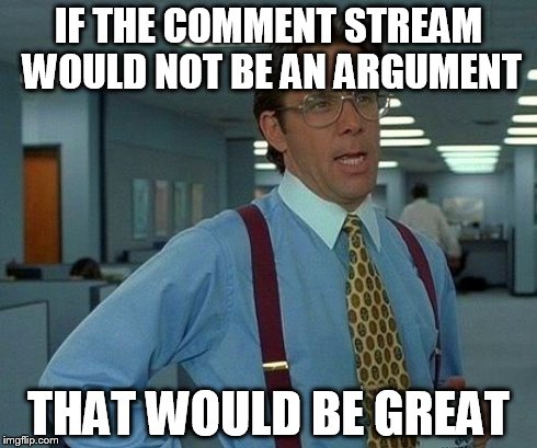 That Would Be Great Meme | IF THE COMMENT STREAM WOULD NOT BE AN ARGUMENT THAT WOULD BE GREAT | image tagged in memes,that would be great | made w/ Imgflip meme maker