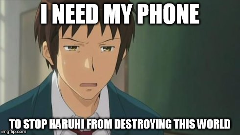 Kyon WTF | I NEED MY PHONE TO STOP HARUHI FROM DESTROYING THIS WORLD | image tagged in kyon wtf | made w/ Imgflip meme maker
