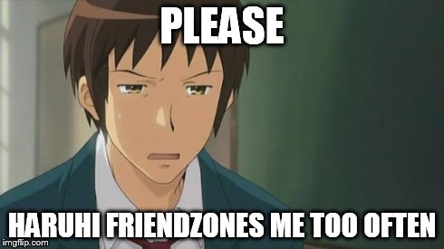 Kyon WTF | PLEASE HARUHI FRIENDZONES ME TOO OFTEN | image tagged in kyon wtf | made w/ Imgflip meme maker