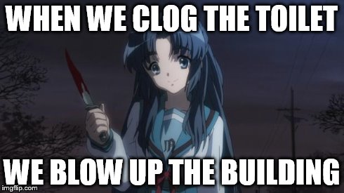 Asakura killied someone | WHEN WE CLOG THE TOILET WE BLOW UP THE BUILDING | image tagged in asakura killied someone | made w/ Imgflip meme maker