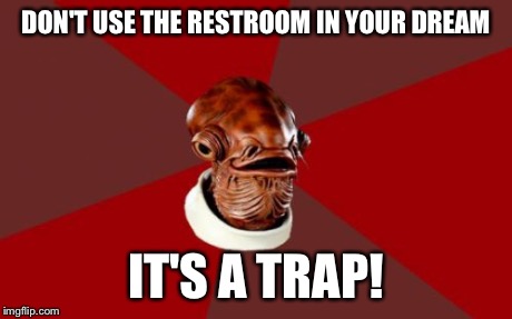 Admiral Ackbar Relationship Expert | DON'T USE THE RESTROOM IN YOUR DREAM IT'S A TRAP! | image tagged in memes,admiral ackbar relationship expert | made w/ Imgflip meme maker