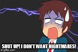 Kyon shocked | SHUT UP! I DON'T WANT NIGHTMARES! | image tagged in kyon shocked | made w/ Imgflip meme maker