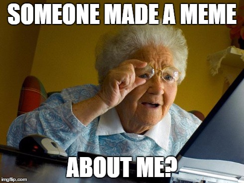 Grandma Finds The Internet Meme | SOMEONE MADE A MEME ABOUT ME? | image tagged in memes,grandma finds the internet | made w/ Imgflip meme maker