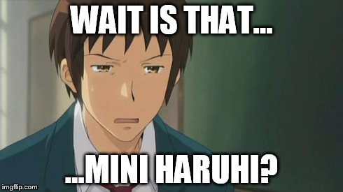 Kyon WTF | WAIT IS THAT... ...MINI HARUHI? | image tagged in kyon wtf | made w/ Imgflip meme maker