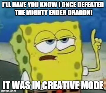 I'll Have You Know Spongebob Meme | I'LL HAVE YOU KNOW I ONCE DEFEATED THE MIGHTY ENDER DRAGON! IT WAS IN CREATIVE MODE | image tagged in memes,ill have you know spongebob | made w/ Imgflip meme maker