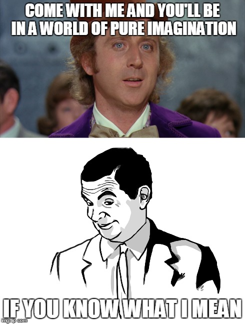 COME WITH ME AND YOU'LL BE IN A WORLD OF PURE IMAGINATION IF YOU KNOW WHAT I MEAN | image tagged in willy wonka,if you know what i mean bean | made w/ Imgflip meme maker