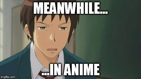 Kyon WTF | MEANWHILE... ...IN ANIME | image tagged in kyon wtf | made w/ Imgflip meme maker