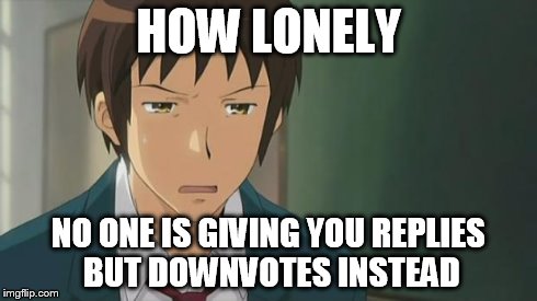 Kyon WTF | HOW LONELY NO ONE IS GIVING YOU REPLIES BUT DOWNVOTES INSTEAD | image tagged in kyon wtf | made w/ Imgflip meme maker