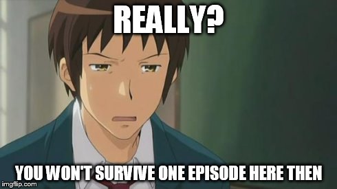 Kyon WTF | REALLY? YOU WON'T SURVIVE ONE EPISODE HERE THEN | image tagged in kyon wtf | made w/ Imgflip meme maker