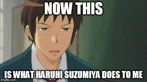 Kyon WTF | NOW THIS IS WHAT HARUHI SUZUMIYA DOES TO ME | image tagged in kyon wtf | made w/ Imgflip meme maker