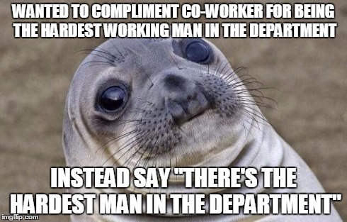 Awkward Moment Sealion Meme | WANTED TO COMPLIMENT CO-WORKER FOR BEING THE HARDEST WORKING MAN IN THE DEPARTMENT INSTEAD SAY "THERE'S THE HARDEST MAN IN THE DEPARTMENT" | image tagged in memes,awkward moment sealion,AdviceAnimals | made w/ Imgflip meme maker