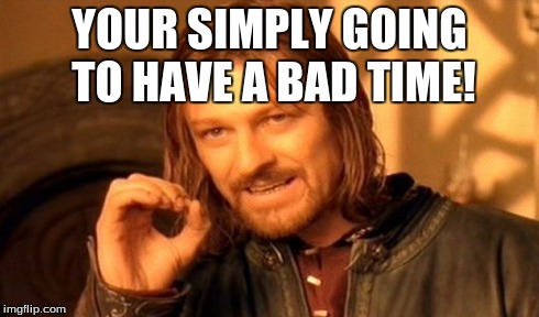 One Does Not Simply Meme | YOUR SIMPLY GOING TO HAVE A BAD TIME! | image tagged in memes,one does not simply | made w/ Imgflip meme maker