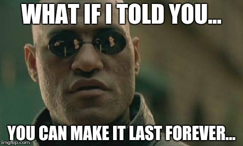 Matrix Morpheus Meme | WHAT IF I TOLD YOU... YOU CAN MAKE IT LAST FOREVER... | image tagged in memes,matrix morpheus | made w/ Imgflip meme maker