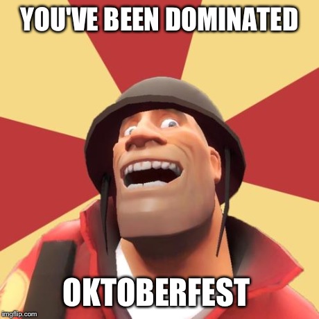 YOU'VE BEEN DOMINATED OKTOBERFEST | image tagged in soldier | made w/ Imgflip meme maker