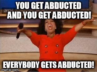 Oprah You Get A | YOU GET ABDUCTED AND YOU GET ABDUCTED! EVERYBODY GETS ABDUCTED! | image tagged in you get an oprah | made w/ Imgflip meme maker