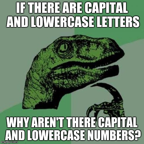 is this a repost a friend of mine said it in class toaday | IF THERE ARE CAPITAL AND LOWERCASE LETTERS WHY AREN'T THERE CAPITAL AND LOWERCASE NUMBERS? | image tagged in memes,philosoraptor | made w/ Imgflip meme maker