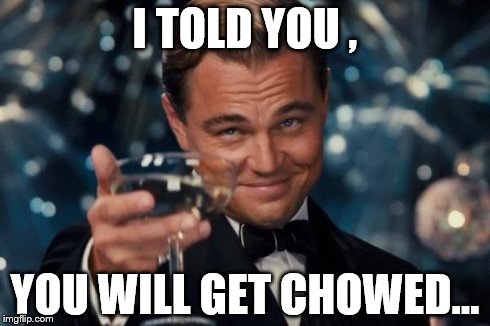 Leonardo Dicaprio Cheers | I TOLD YOU , YOU WILL GET CHOWED... | image tagged in memes,leonardo dicaprio cheers | made w/ Imgflip meme maker